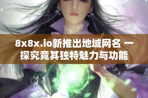 8x8x.io新推出地域网名 一探究竟其独特魅力与功能