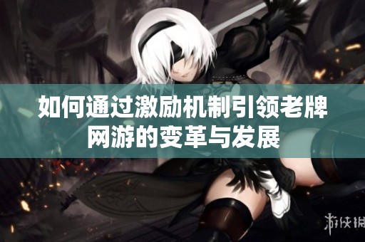 如何通过激励机制引领老牌网游的变革与发展