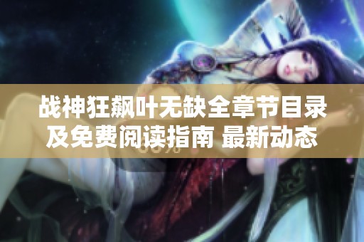 战神狂飙叶无缺全章节目录及免费阅读指南 最新动态分享