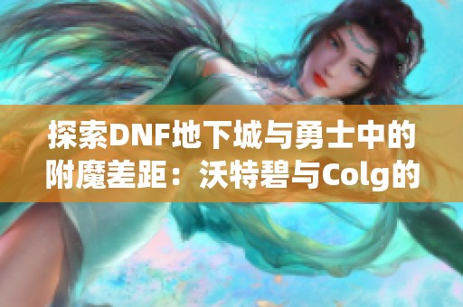 探索DNF地下城与勇士中的附魔差距：沃特碧与Colg的深度解析