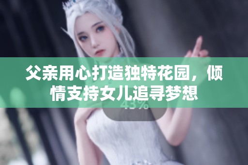 父亲用心打造独特花园，倾情支持女儿追寻梦想