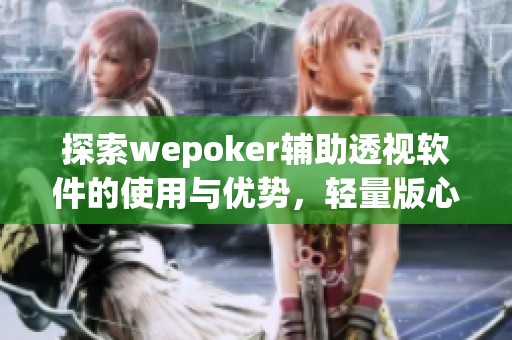 探索wepoker辅助透视软件的使用与优势，轻量版心得分享