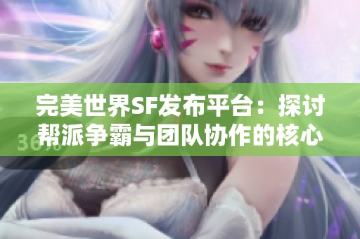 完美世界SF发布平台：探讨帮派争霸与团队协作的核心价值