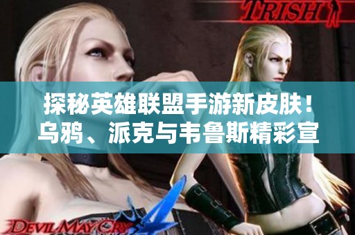探秘英雄联盟手游新皮肤！乌鸦、派克与韦鲁斯精彩宣传动画大揭秘