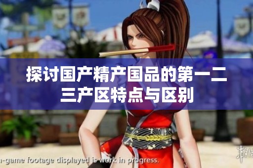 探讨国产精产国品的第一二三产区特点与区别