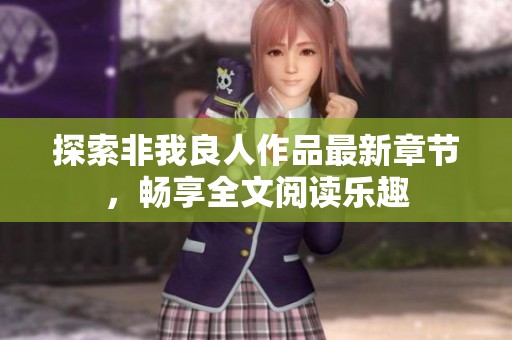 探索非我良人作品最新章节，畅享全文阅读乐趣