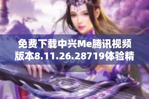 免费下载中兴Me腾讯视频版本8.11.26.28719体验精彩内容