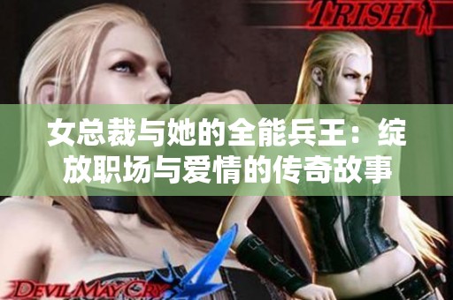 女总裁与她的全能兵王：绽放职场与爱情的传奇故事