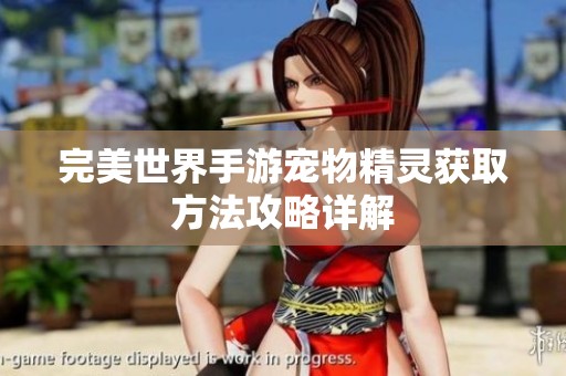 完美世界手游宠物精灵获取方法攻略详解