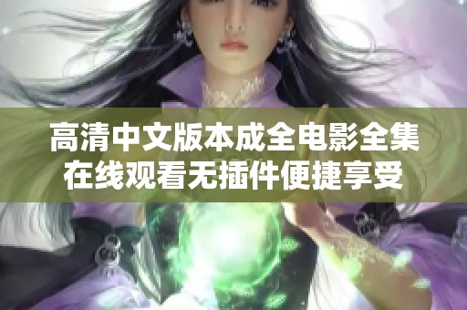 高清中文版本成全电影全集在线观看无插件便捷享受