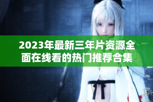 2023年最新三年片资源全面在线看的热门推荐合集