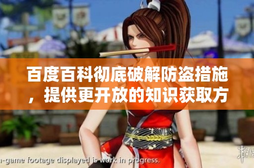 百度百科彻底破解防盗措施，提供更开放的知识获取方式
