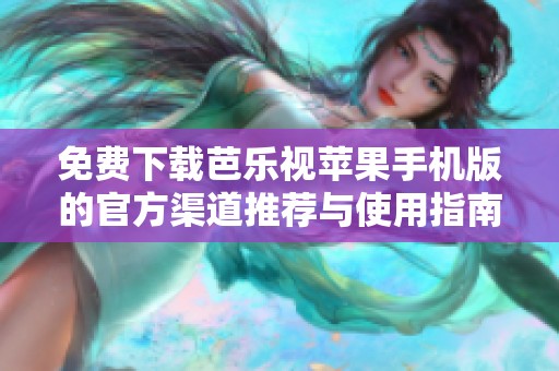 免费下载芭乐视苹果手机版的官方渠道推荐与使用指南