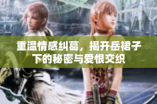 重温情感纠葛，揭开岳裙子下的秘密与爱恨交织