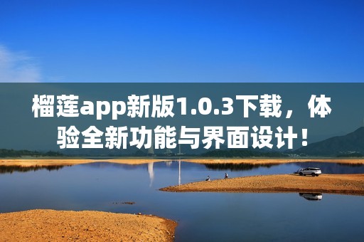 榴莲app新版1.0.3下载，体验全新功能与界面设计！