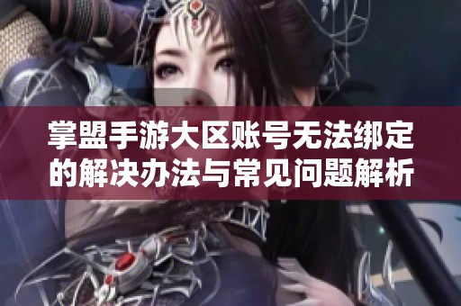 掌盟手游大区账号无法绑定的解决办法与常见问题解析