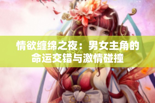 情欲缠绵之夜：男女主角的命运交错与激情碰撞
