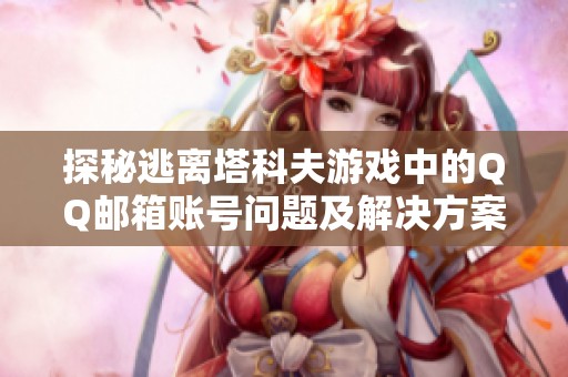 探秘逃离塔科夫游戏中的QQ邮箱账号问题及解决方案