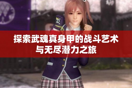 探索武魂真身甲的战斗艺术与无尽潜力之旅