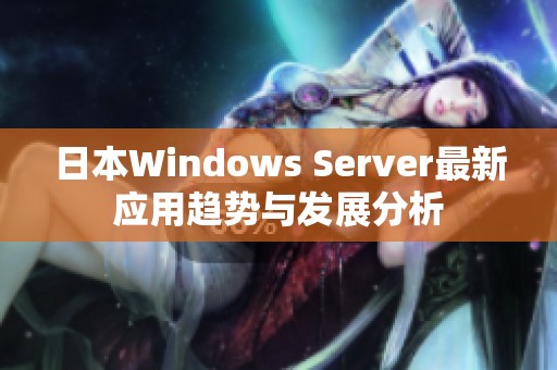 日本Windows Server最新应用趋势与发展分析