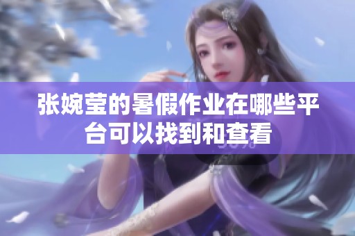 张婉莹的暑假作业在哪些平台可以找到和查看