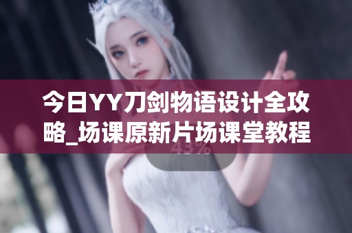 今日YY刀剑物语设计全攻略_场课原新片场课堂教程解析