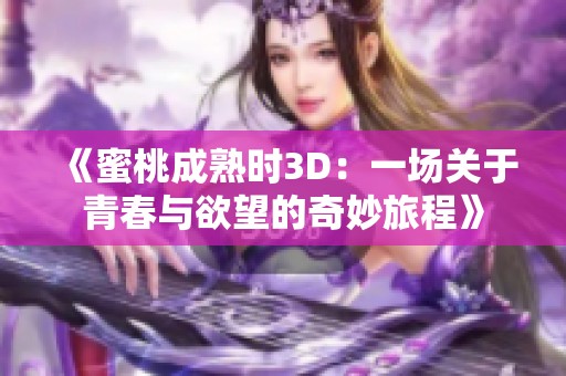 《蜜桃成熟时3D：一场关于青春与欲望的奇妙旅程》