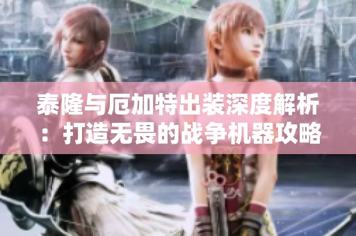 泰隆与厄加特出装深度解析：打造无畏的战争机器攻略