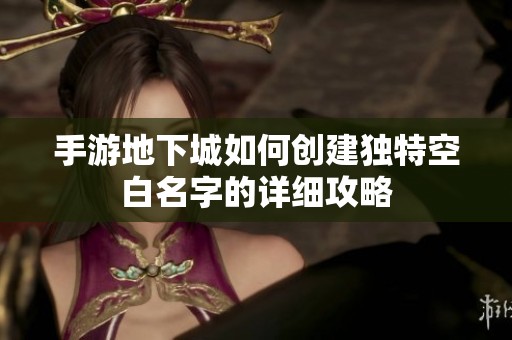 手游地下城如何创建独特空白名字的详细攻略