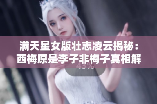 满天星女版壮志凌云揭秘：西梅原是李子非梅子真相解析