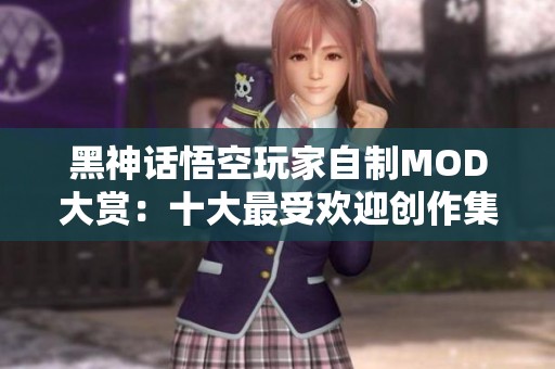 黑神话悟空玩家自制MOD大赏：十大最受欢迎创作集锦