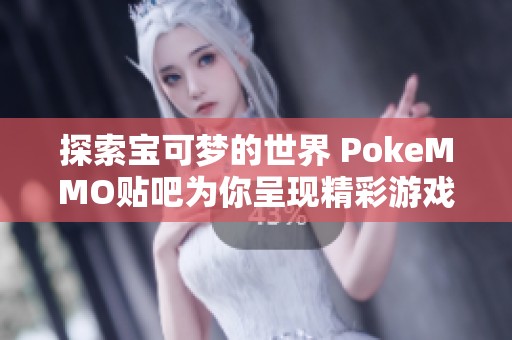 探索宝可梦的世界 PokeMMO贴吧为你呈现精彩游戏体验