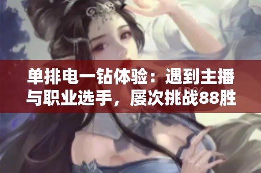 单排电一钻体验：遇到主播与职业选手，屡次挑战88胜点回顾