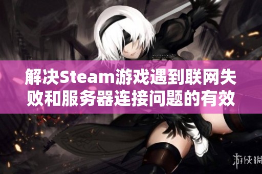 解决Steam游戏遇到联网失败和服务器连接问题的有效方法