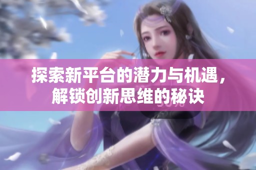 探索新平台的潜力与机遇，解锁创新思维的秘诀