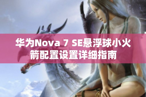 华为Nova 7 SE悬浮球小火箭配置设置详细指南