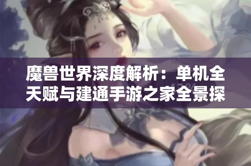 魔兽世界深度解析：单机全天赋与建通手游之家全景探讨
