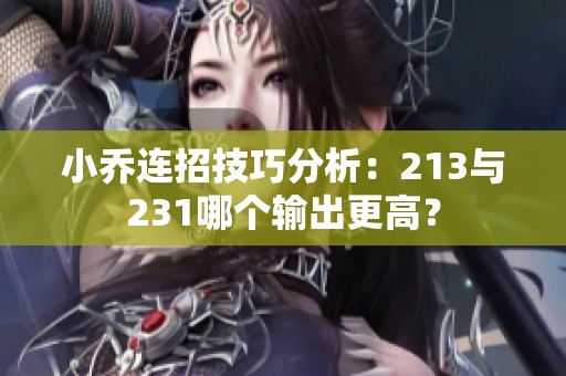 小乔连招技巧分析：213与231哪个输出更高？