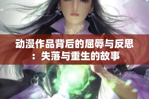 动漫作品背后的屈辱与反思：失落与重生的故事