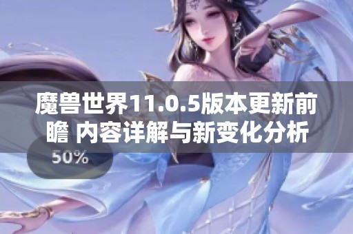 魔兽世界11.0.5版本更新前瞻 内容详解与新变化分析