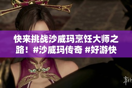 快来挑战沙威玛烹饪大师之路！#沙威玛传奇 #好游快爆官服
