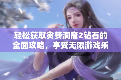 轻松获取贪婪洞窟2钻石的全面攻略，享受无限游戏乐趣