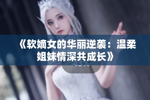 《软嫡女的华丽逆袭：温柔姐妹情深共成长》