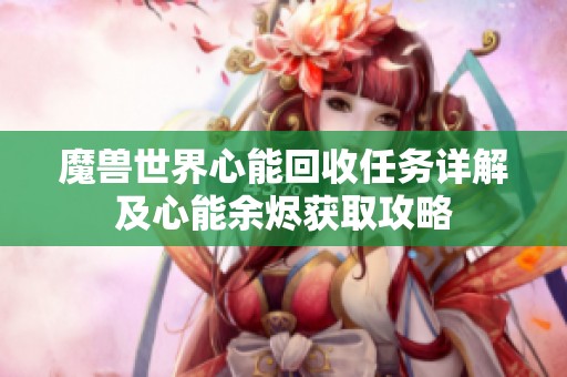 魔兽世界心能回收任务详解及心能余烬获取攻略