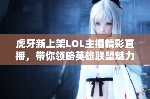 虎牙新上架LOL主播精彩直播，带你领略英雄联盟魅力