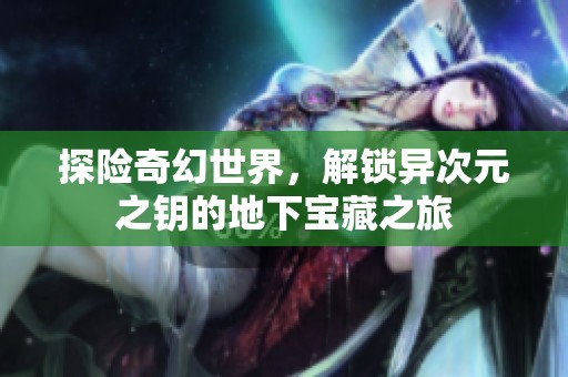 探险奇幻世界，解锁异次元之钥的地下宝藏之旅