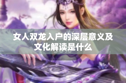 女人双龙入户的深层意义及文化解读是什么