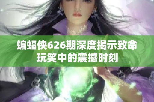 蝙蝠侠626期深度揭示致命玩笑中的震撼时刻