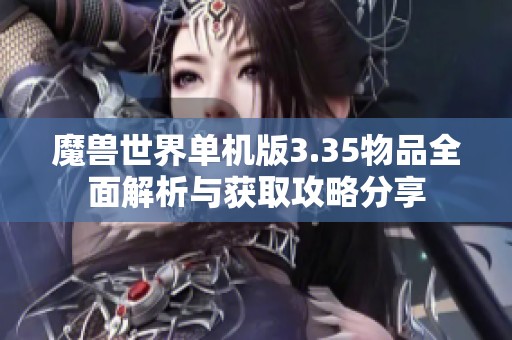 魔兽世界单机版3.35物品全面解析与获取攻略分享