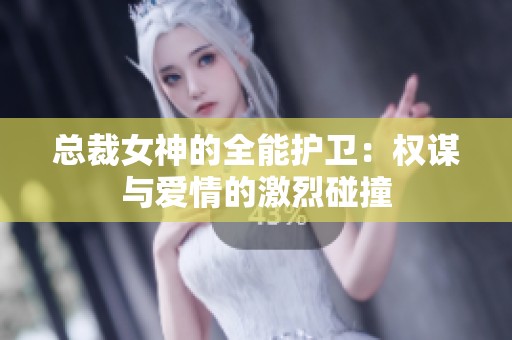 总裁女神的全能护卫：权谋与爱情的激烈碰撞